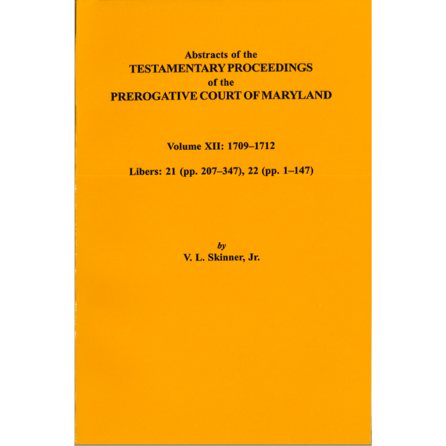 Abstracts of the Testamentary Proceedings of the Prerogative Court of Maryland, Volume XII: 1709-1712; Libers 21 (pp. 207-347), 22 (pp. 1-147)