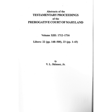 Abstracts of the Testamentary Proceedings of the Prerogative Court of Maryland, Volume XIII: 1712-1716; Libers 22 (p. 148-500), 23 (p. 1-43)
