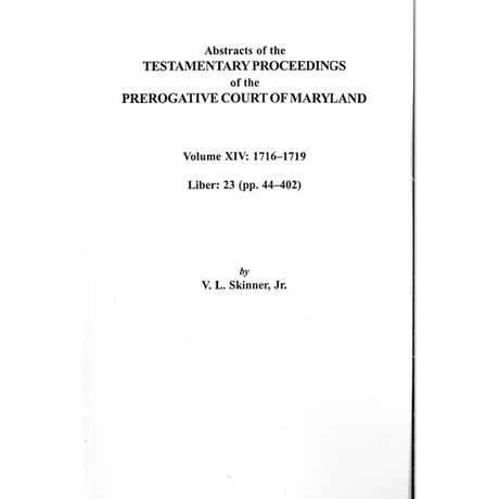 Abstracts of the Testamentary Proceedings of the Prerogative Court of Maryland, Volume XIV: 1716-1719; Liber 23 (pp. 44-402)