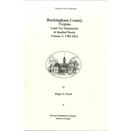 Buckingham County, Virginia Land Tax Summaries and Implied Deeds, Volume 1: 1782-1814