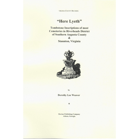 Here Lyeth: Tombstone Inscriptions of Most Cemeteries in Riverheads District of Southern Augusta County and Staunton, Virginia