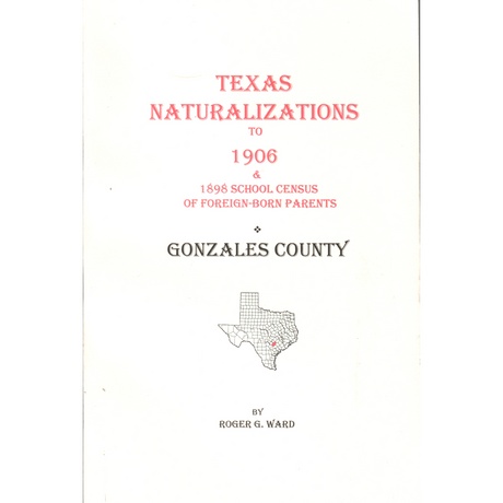 Texas Naturalizations to circa 1906 Plus an 1898 School List of Foreign Born Parents: Gonzales County