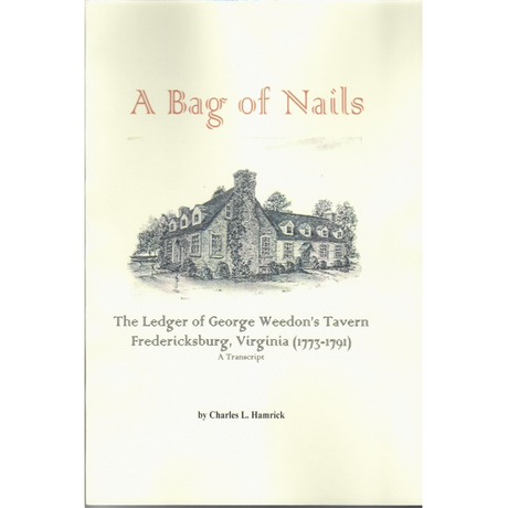 A Bag of Nails: The Ledger of George Weedon's Tavern, Fredericksburg, Virginia 1773-1791