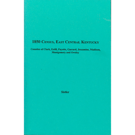 1850 Census, East Central Kentucky, Volume 8:  Counties of Clark, Estill, Fayette, Garrard, Jessamine, Madison, Montgomery and  Owsley