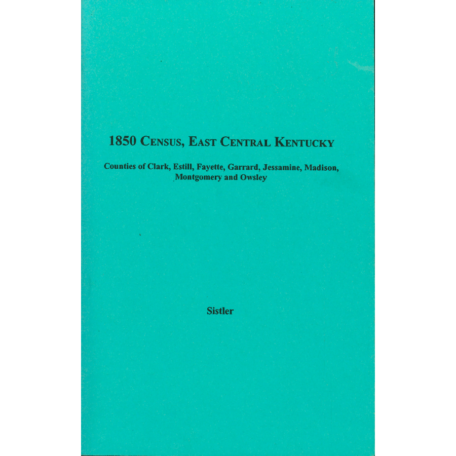 1850 Census, East Central Kentucky, Volume 8:  Counties of Clark, Estill, Fayette, Garrard, Jessamine, Madison, Montgomery and  Owsley
