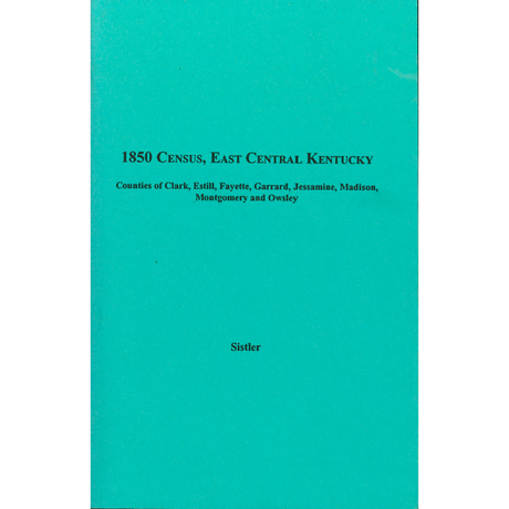 1850 Census, East Central Kentucky, Volume 8:  Counties of Clark, Estill, Fayette, Garrard, Jessamine, Madison, Montgomery and  Owsley