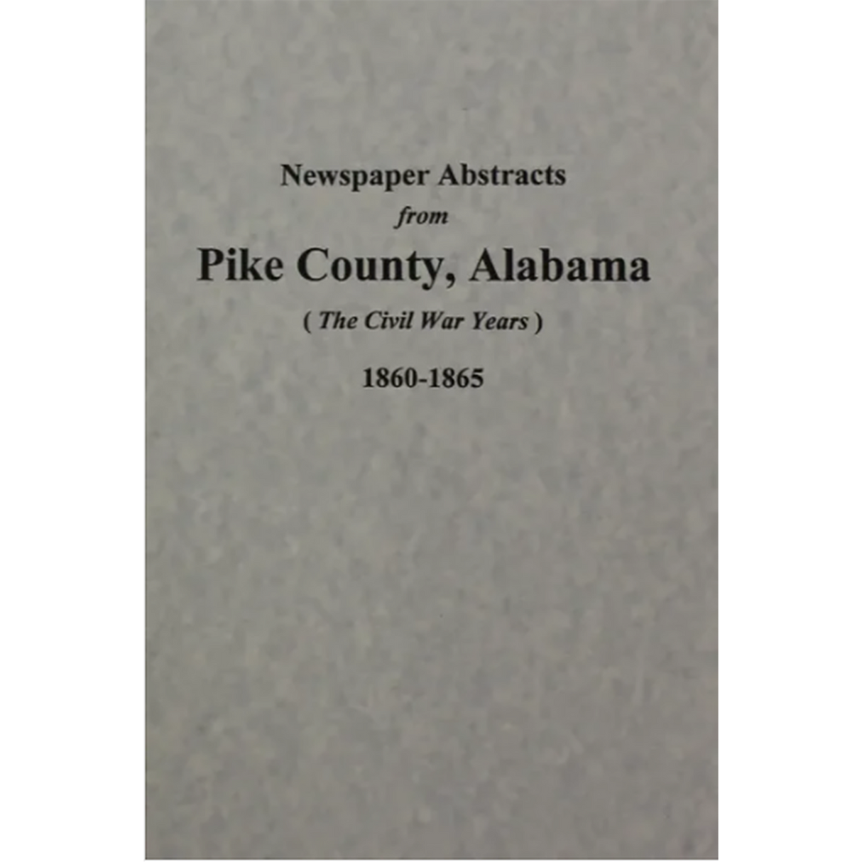 Newspaper Abstracts from Pike County, Alabama 1860-1865 (the Civil War Years), Volume 2
