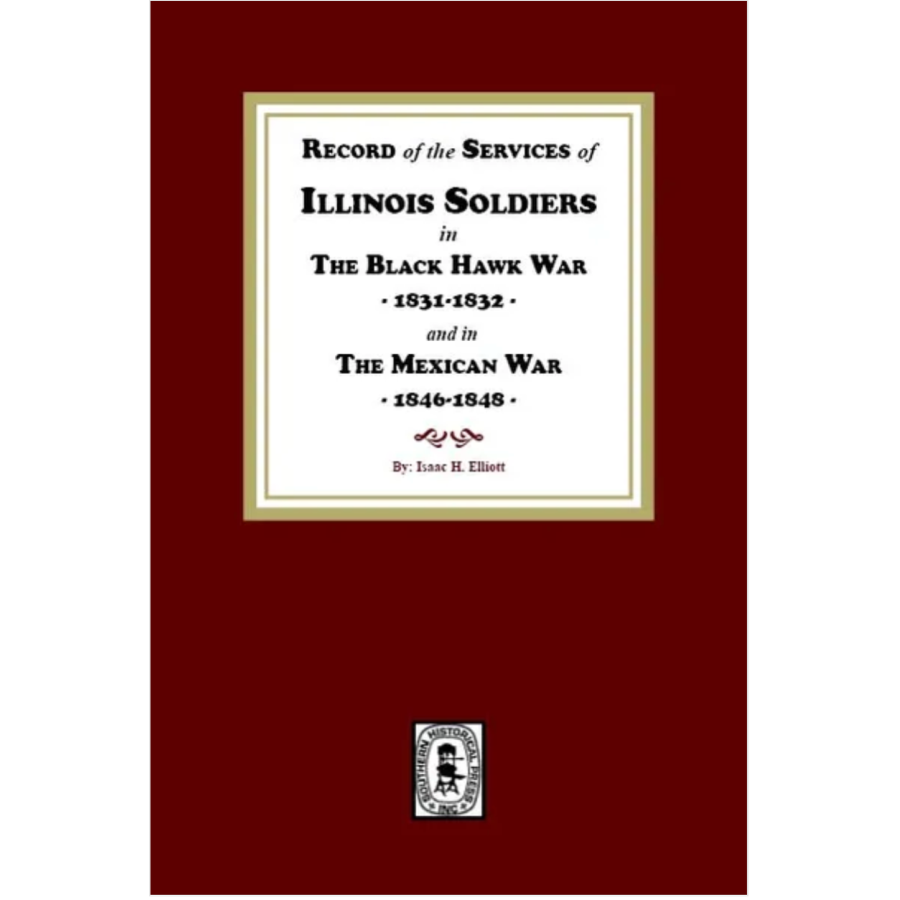 Record of the Services of Illinois Soldiers in The Black Hawk War, 1831-1832, and in The Mexican War, 1848-1888