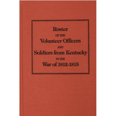 Roster of the Volunteer Officers and Soldiers from Kentucky in the War of 1812-1815
