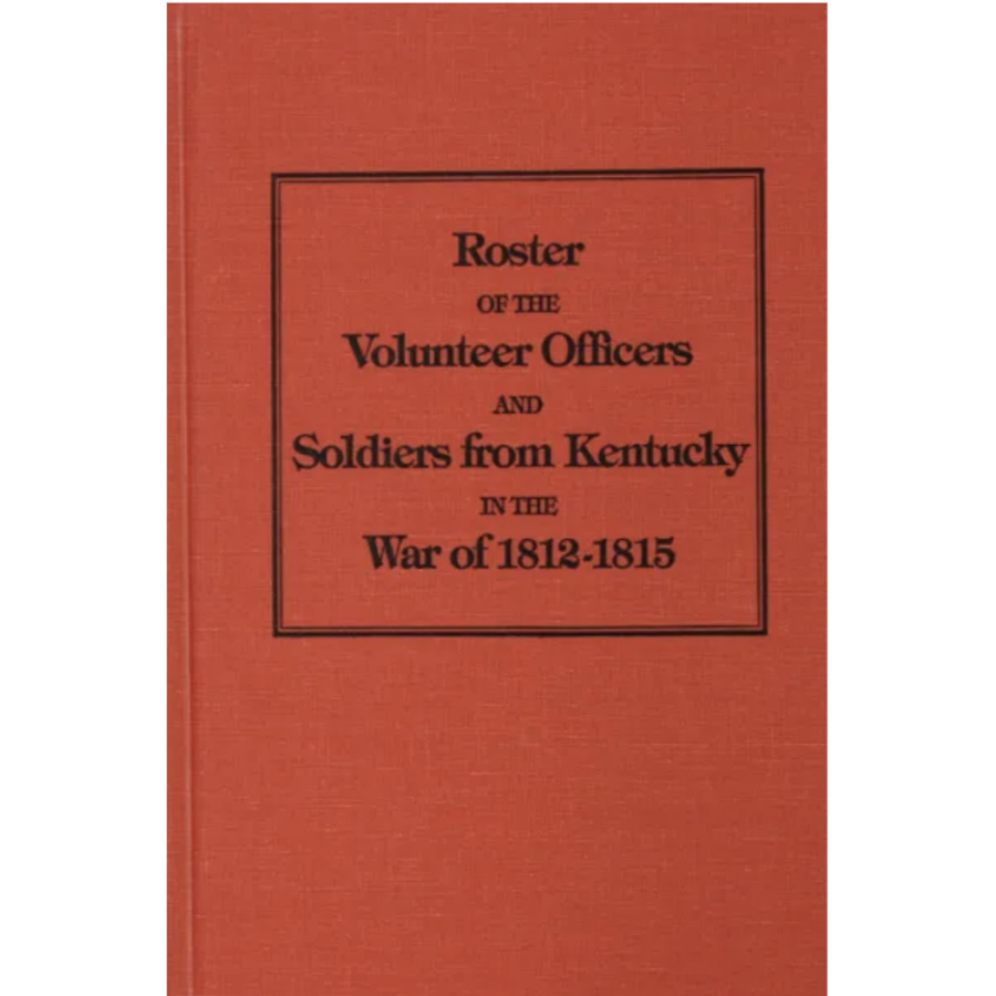 Roster of the Volunteer Officers and Soldiers from Kentucky in the War of 1812-1815