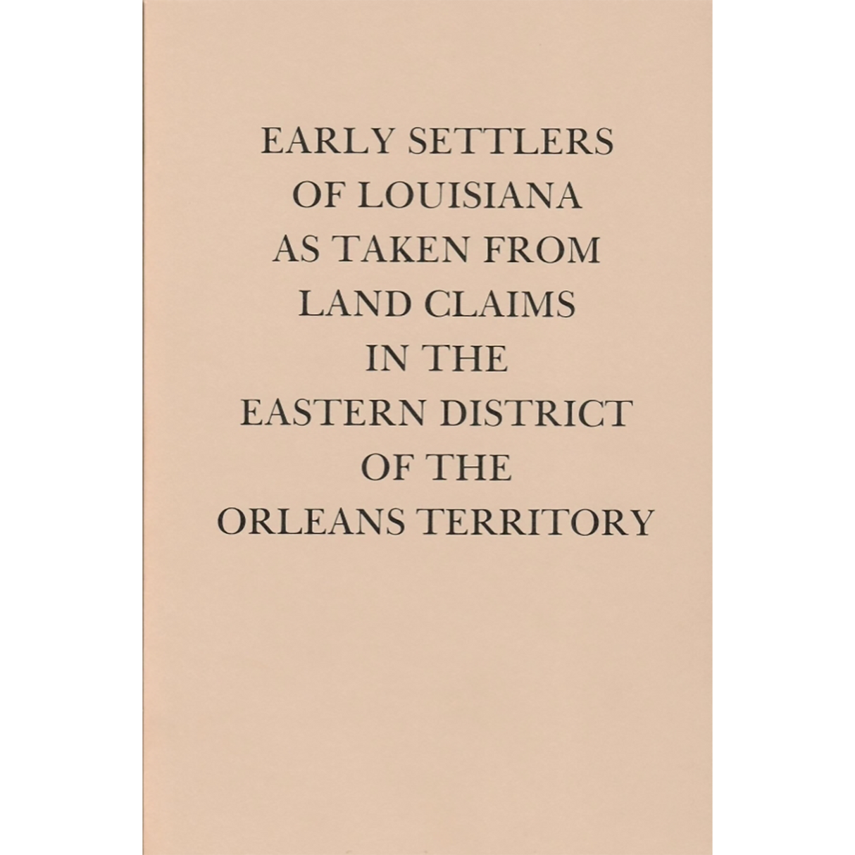 Early Settlers of Louisiana as Taken from the Land Claims in the Eastern District of the Orleans Territory