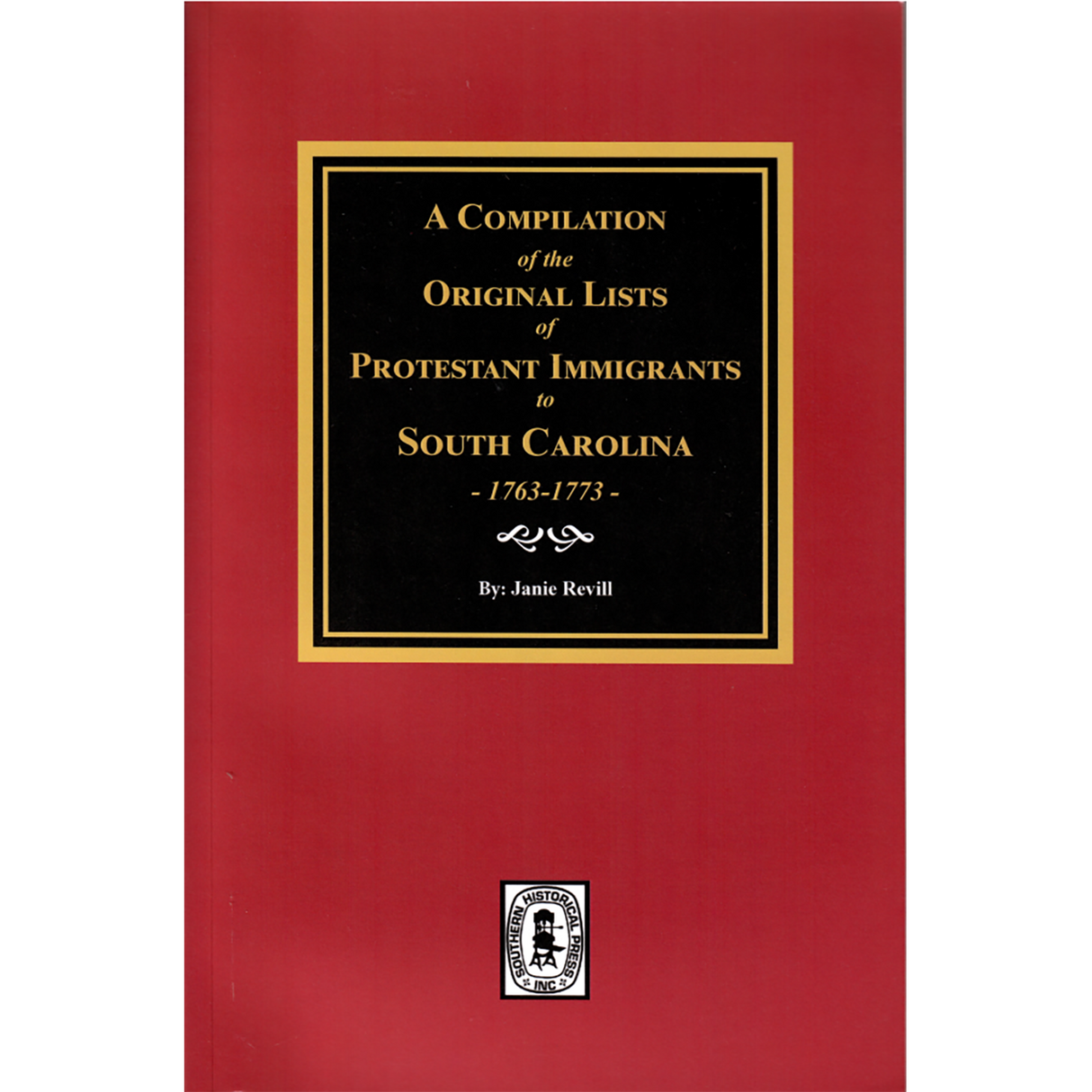 A Compilation of the Original Lists of Protestant Immigrants to South Carolina, 1763-1773