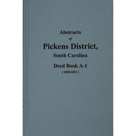 Abstracts of Pickens District, South Carolina Deed Book A-1, 1828-1831 Volume 1