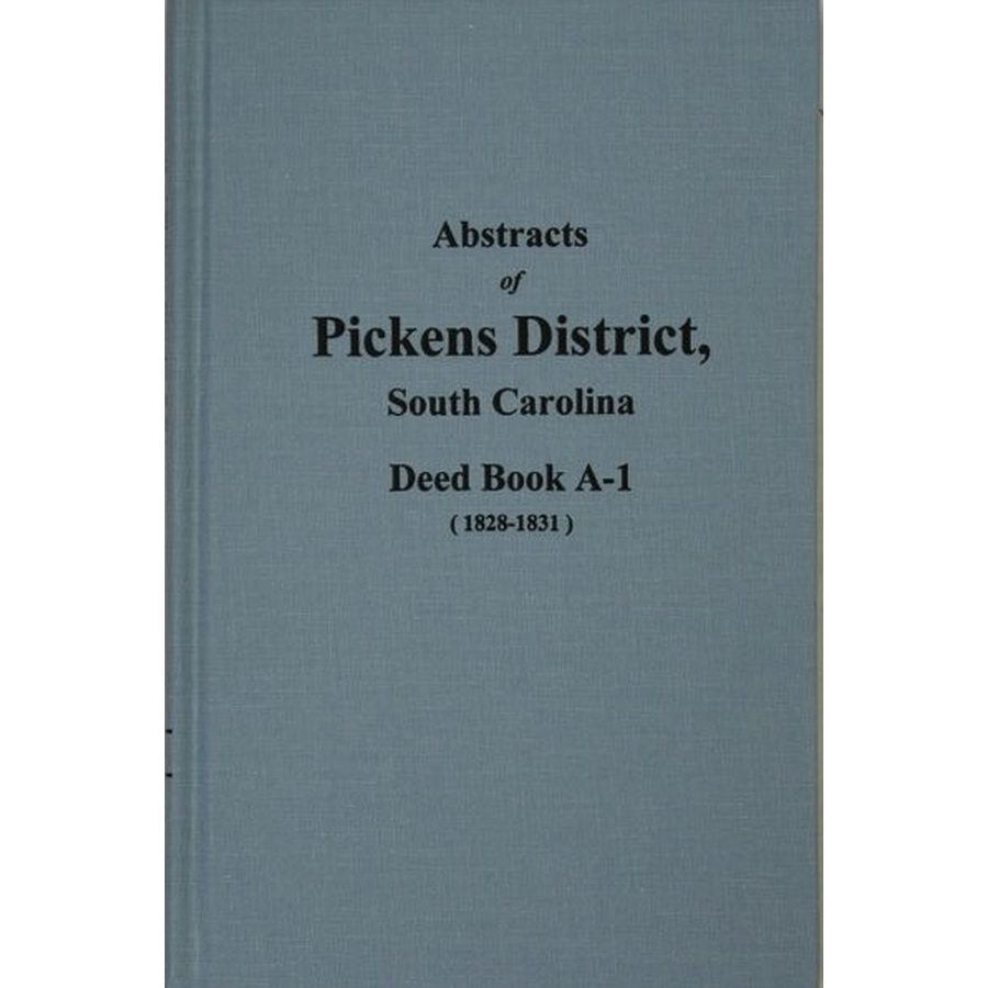 Abstracts of Pickens District, South Carolina Deed Book A-1, 1828-1831 Volume 1