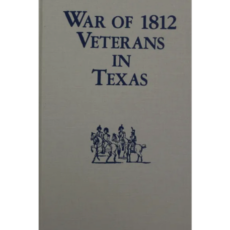 War of 1812 Veterans in Texas (Revised and Updated)