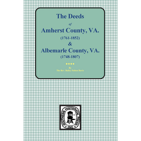The Deeds of Amherst County, Virginia 1761-1807, Books A-K and Albemarle County, Virginia 1748-1763, Books 1-3