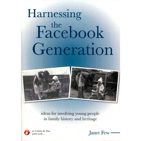 Harnessing the Facebook Generation: Ideas for Involving Young People in Family History and Heritage