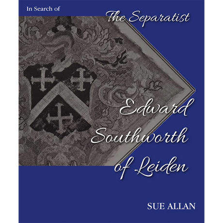 In Search of Separatist Edward Southworth of Leiden: His Genealogical Origins Uncovered