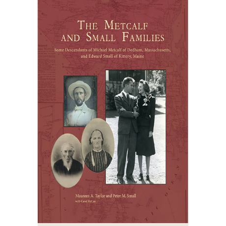The Metcalf and Small Families: Some Descendants of Michael Metcalf of Dedham, Massachusetts, and Edward Small of Kittery, Maine