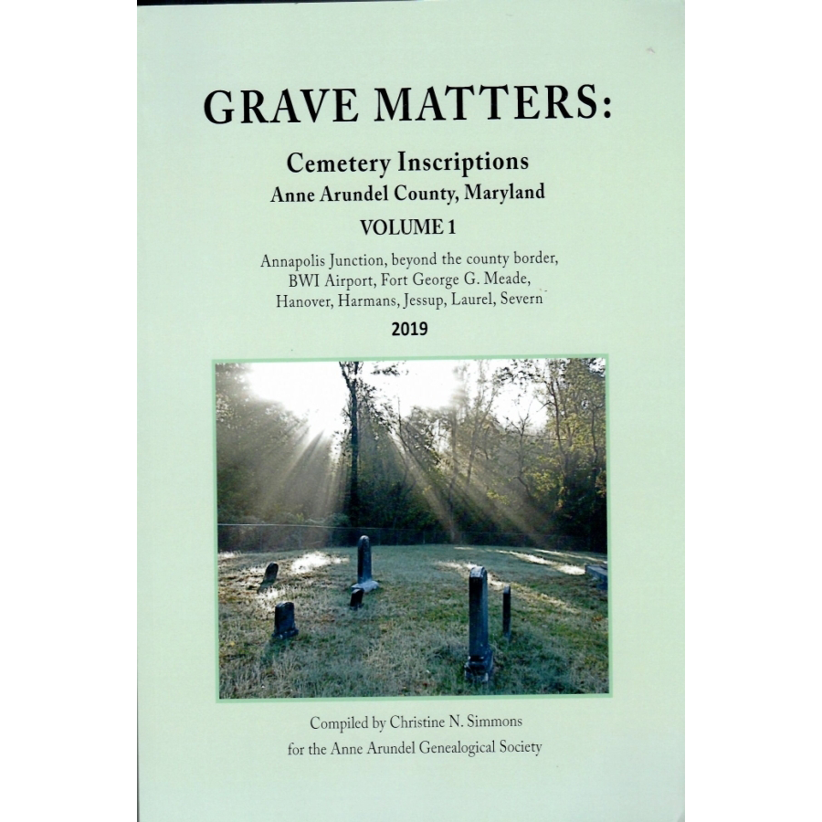 Grave Matters: Cemetery Inscriptions of Anne Arundel County, Maryland, Volume 1