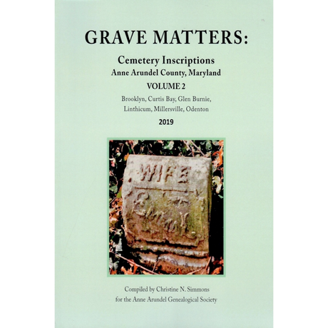 Grave Matters: Cemetery Inscriptions of Anne Arundel County, Maryland, Volume 2