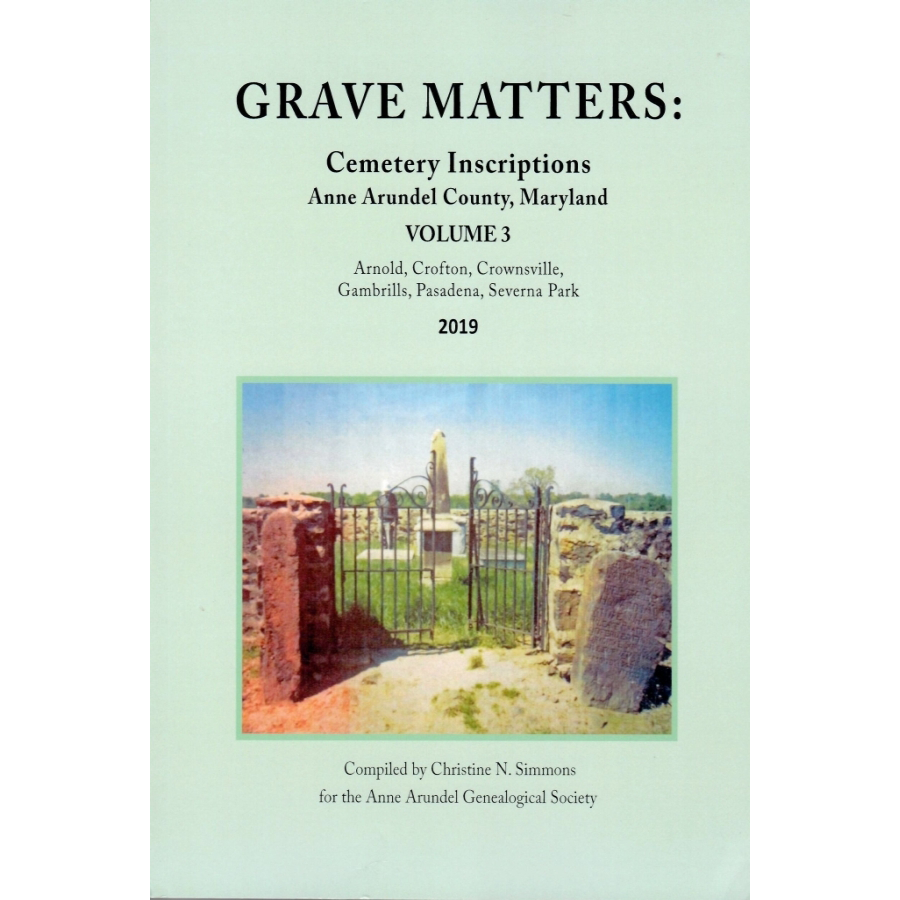 Grave Matters: Cemetery Inscriptions of Anne Arundel County, Maryland, Volume 3
