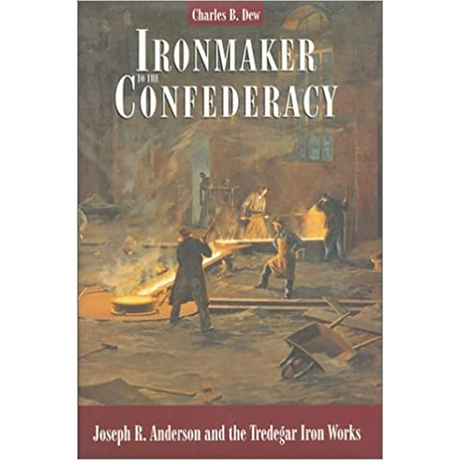 Ironmaker to the Confederacy: Joseph R. Anderson and the Tredegar Iron Works