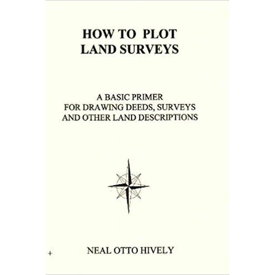 How to Plot Land Surveys: A Basic Primer For Drawing Deeds, Surveys and Other Land Descriptions