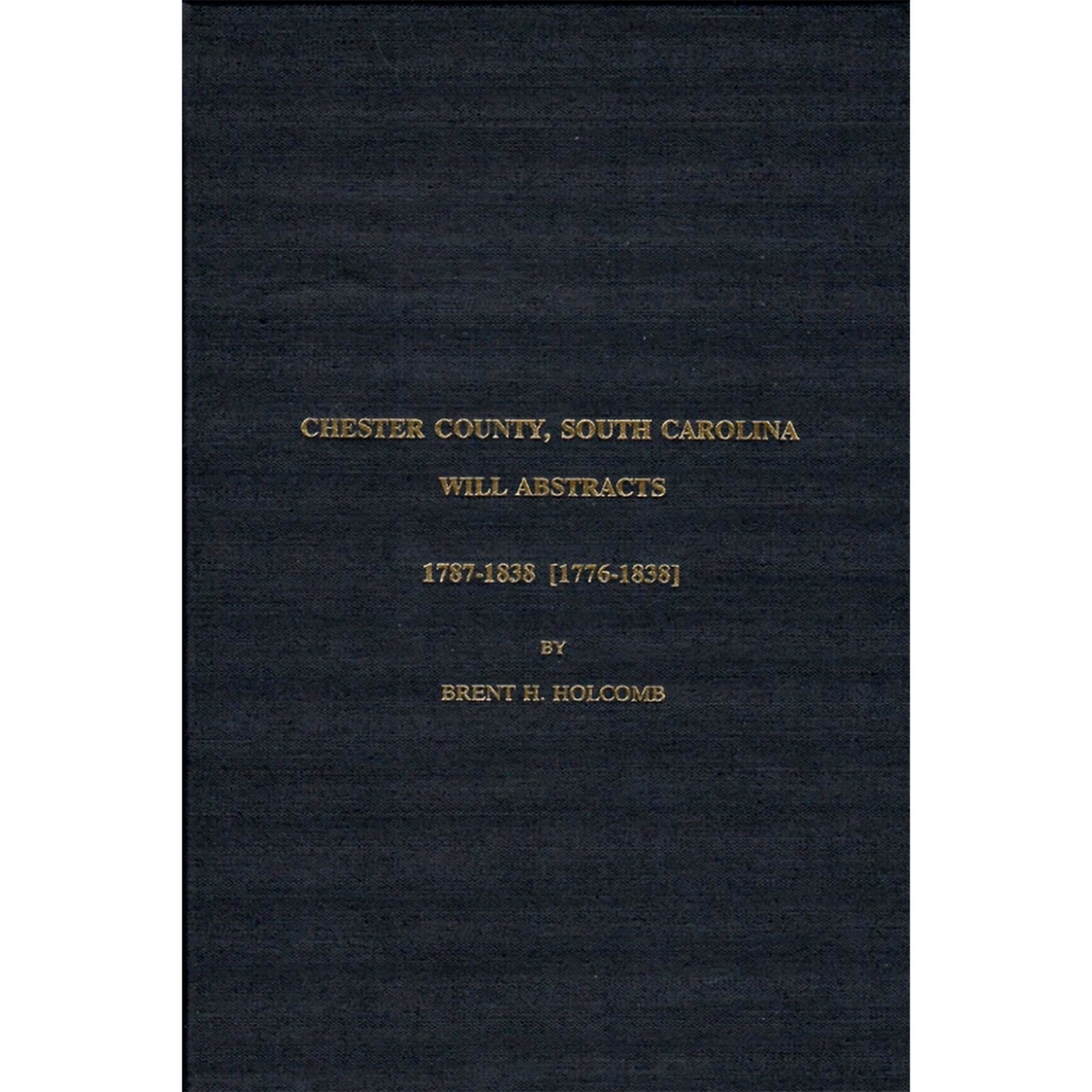 Chester County South Carolina Will Abstracts: 1787-1838 [1776-1838]