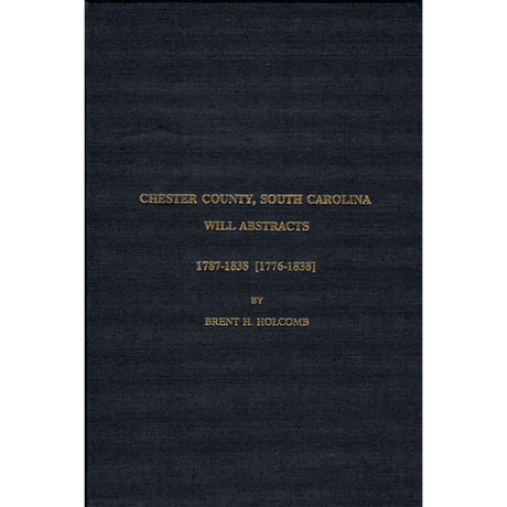 Chester County South Carolina Will Abstracts: 1787-1838 [1776-1838]