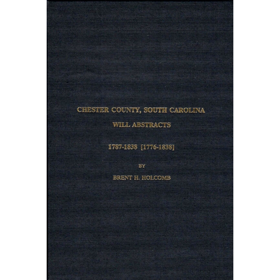 Chester County South Carolina Will Abstracts: 1787-1838 [1776-1838]