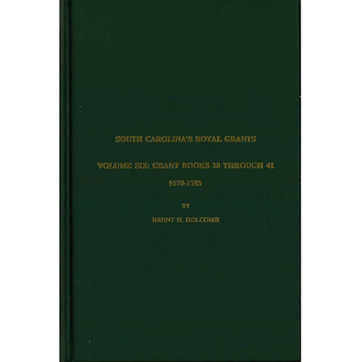 South Carolina's Royal Grants, Volume VI: Books 38 through 41, 1670-1785