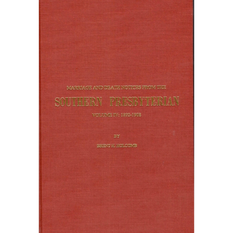 Marriage and Death Notices from the Southern Presbyterian: Volume IV: 1892-1908