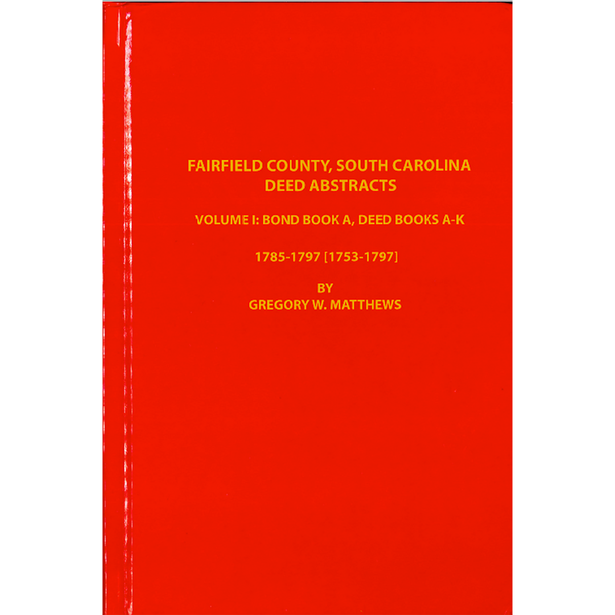 Fairfield County, South Carolina Deed Abstracts Volume 1: Bond Book A, Deed Books A-K, 1785-1797