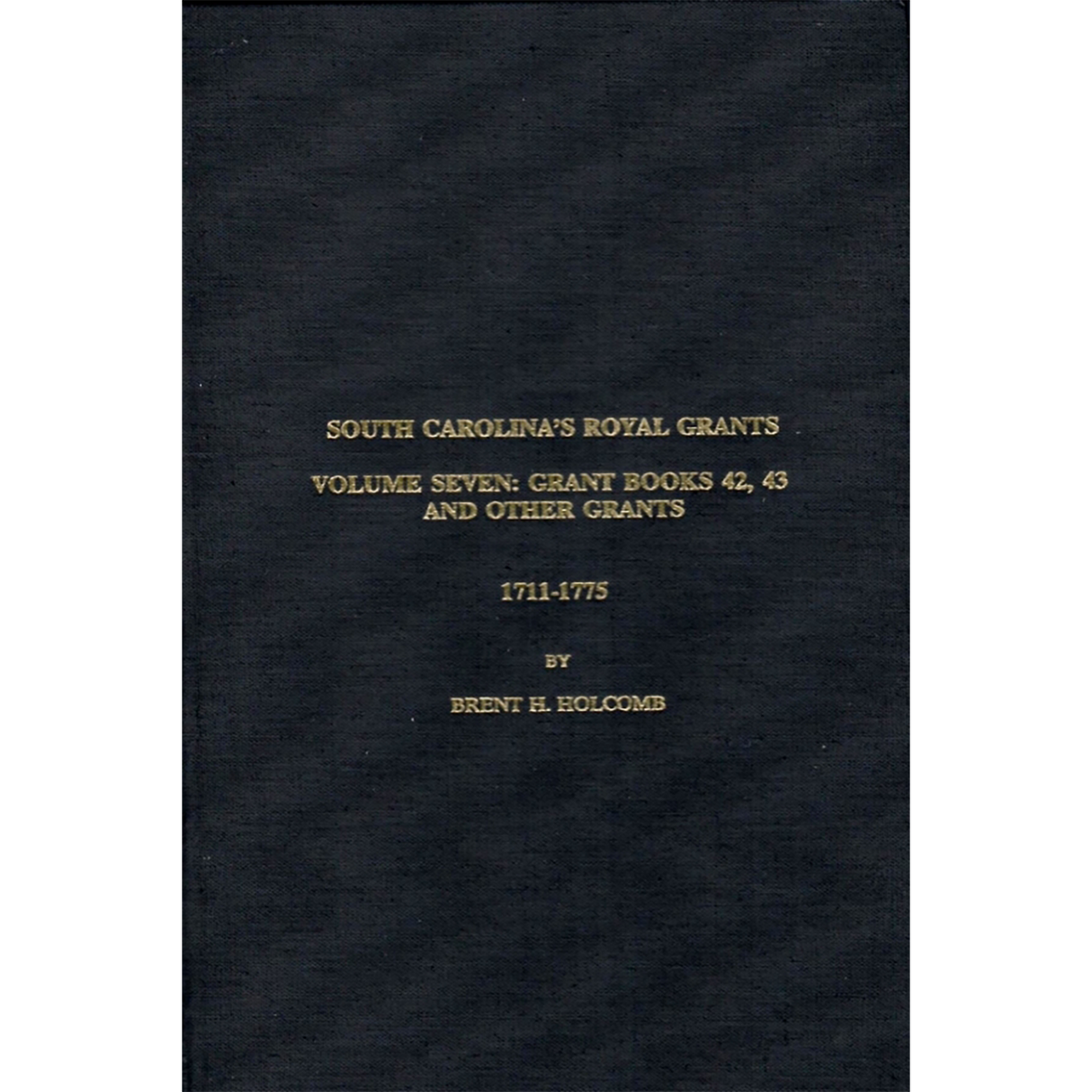 South Carolina's Royal Grants Volume Seven: Grant Books 42, 43 and Other Grants 1711-1775
