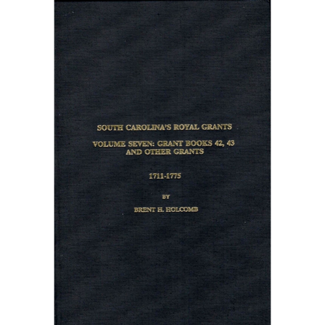 South Carolina's Royal Grants Volume Seven: Grant Books 42, 43 and Other Grants 1711-1775