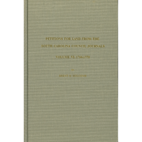 Petitions for Land from the South Carolina Council Journals, Volume VI: 1766-1770