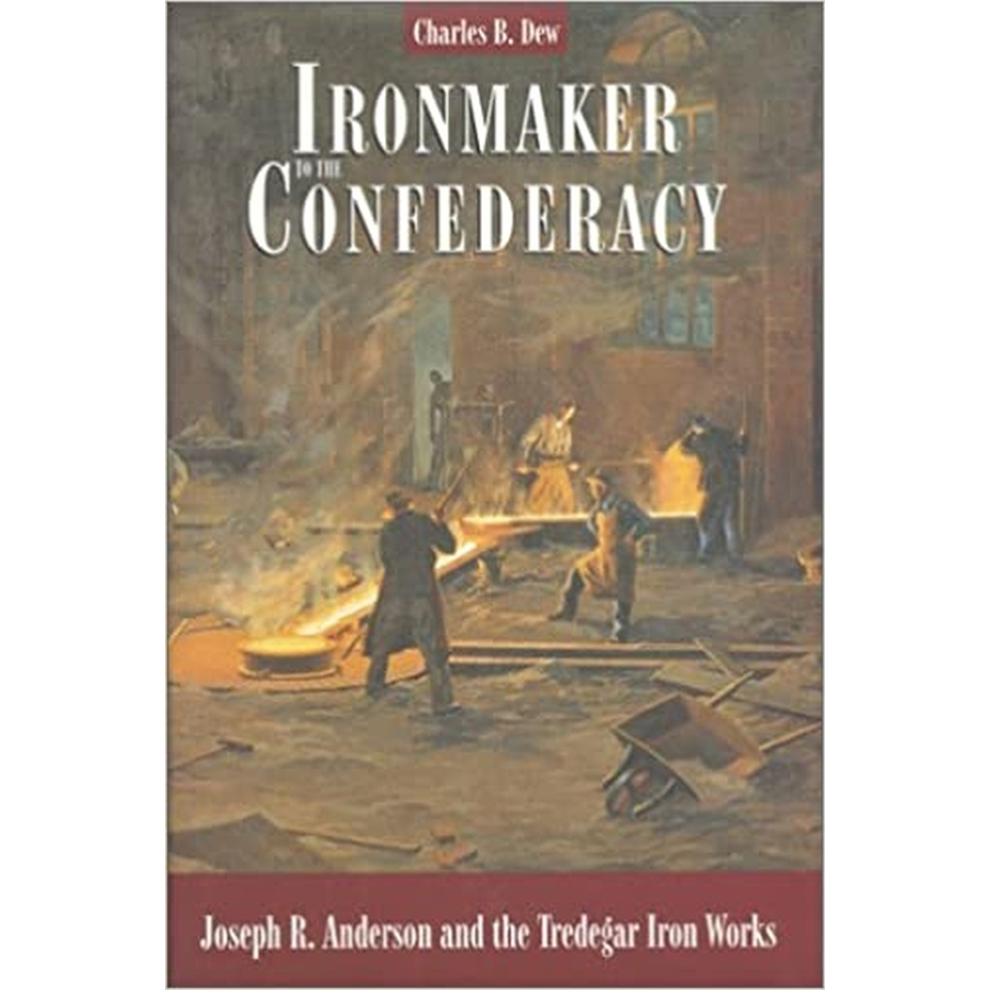 Ironmaker to the Confederacy: Joseph R. Anderson and the Tredegar Iron Works