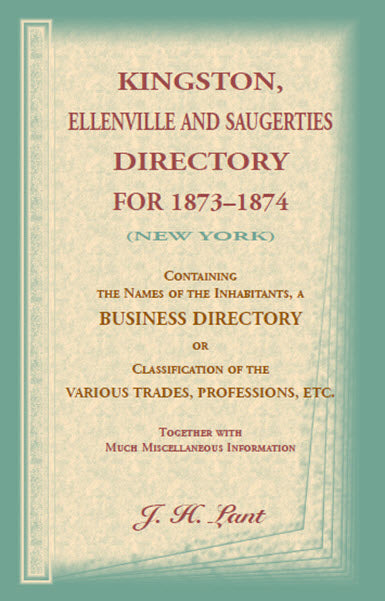 Kingston, Ellenville and Saugerties Directory for 1873-1874 (New York): Containing the Names of the Inhabitants, a Business Directory or Classification of the Various Trades, Professions, etc., Together with Much Miscellaneous Information